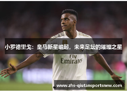 小罗德里戈：皇马新星崛起，未来足坛的璀璨之星