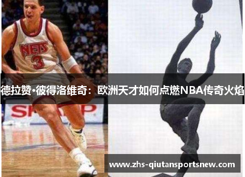 德拉赞·彼得洛维奇:欧洲天才如何点燃NBA传奇火焰 德拉赞·彼得洛维奇:欧洲天才如何点燃NBA传奇火焰