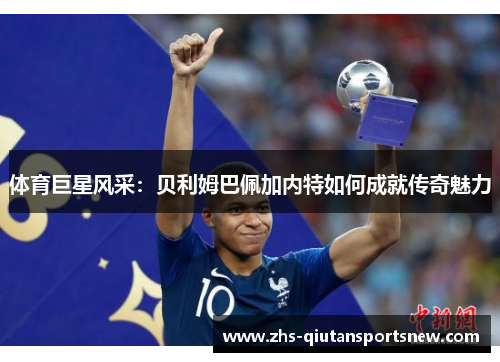 体育巨星风采：贝利姆巴佩加内特如何成就传奇魅力