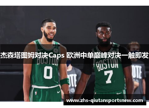 杰森塔图姆对决Caps 欧洲中单巅峰对决一触即发