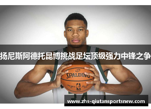 扬尼斯阿德托昆博挑战足坛顶级强力中锋之争